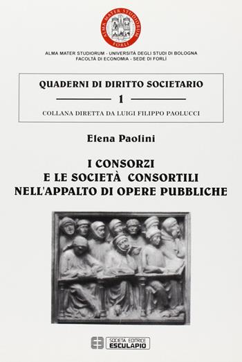 I consorzi e le società consortili nell'appalto di opere pubbliche - Elena Paolini - Libro Esculapio 2005, Quaderni di diritto societario | Libraccio.it