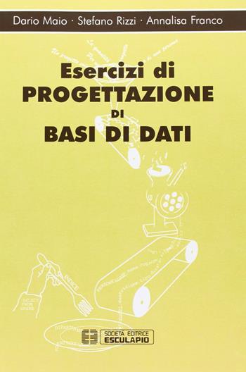 Esercizi di progettazione di basi dati - Dario Maio, Stefano Rizzi, Annalisa Franco - Libro Esculapio 2005 | Libraccio.it