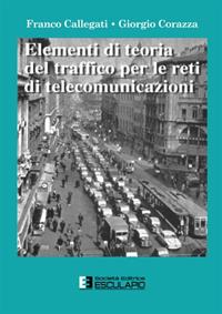 Elementi di teoria del traffico per le reti di telecomunicazioni - Franco Callegati, Giorgio Corazza - Libro Esculapio 2006 | Libraccio.it
