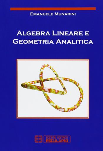 Algebra lineare e geometria analitica - Emanuele Munarini - Libro Esculapio 2006 | Libraccio.it