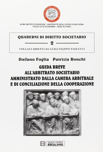 Guida breve all'arbitrato societario amministrato dalla Camera arbitrale e di conciliazione della cooperazione - Stefano Foglia, Patrizia Ronchi - Libro Esculapio 2007, Quaderni di diritto societario | Libraccio.it