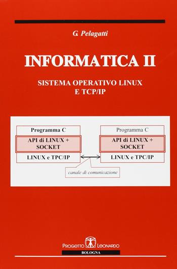 Informatica II. Sistema operativo Linux e TCP/IP - Giuseppe Pelagatti - Libro Esculapio 2008 | Libraccio.it