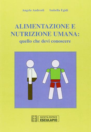 Alimentazione e nutrizione umana: quello che devi conoscere - Angela Andreoli, Isabella Egidi - Libro Esculapio 2008 | Libraccio.it