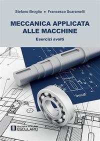 Meccanica applicata alle macchine. Esercizi svolti - Stefano Broglio, Francesco Scaramelli - Libro Esculapio 2008 | Libraccio.it