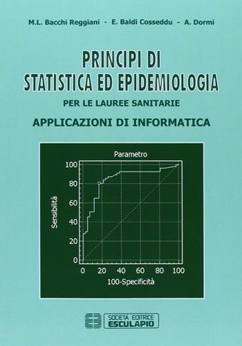 Principi di statistica ed epidemiologia per le lauree sanitarie. Applicazioni di informatica - M. Letizia Bacchi Reggiani, Elena Baldi Cosseddu, Ada Dormi - Libro Esculapio 2008 | Libraccio.it