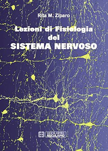 Lezioni di fisiologia del sistema nervoso - Rita M. Ziparo - Libro Esculapio 2009 | Libraccio.it