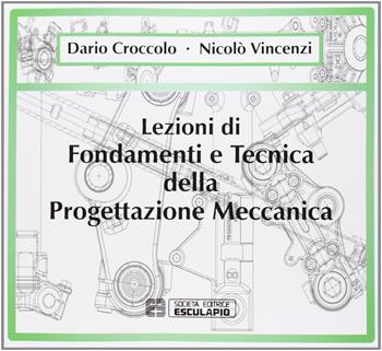 Lezioni di fondamenti e tecnica della progettazione meccanica - Dario Croccolo, Nicolò Vincenzi - Libro Esculapio 2009 | Libraccio.it