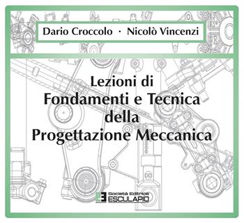 Lezioni di fondamenti e tecnica della progettazione meccanica - Dario Croccolo, Nicolò Vincenzi - Libro Esculapio 2009 | Libraccio.it