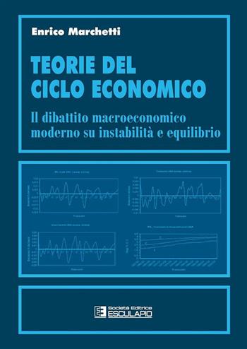 Teorie del ciclo economico. Il dibattito macroeconomico moderno su instabilità ed equilibrio - Enrico Marchetti - Libro Esculapio 2009 | Libraccio.it
