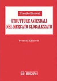Strutture aziendali nel mercato globalizzato - Claudio Bianchi - Libro Esculapio 2010 | Libraccio.it