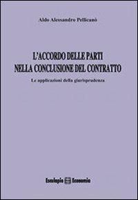 L' accordo delle parti nella conclusione del contratto. Le applicazioni della giurisprudenza - Aldo A. Pellicanò - Libro Esculapio 2010 | Libraccio.it