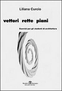 Vettori rette piani. Esercizi per gli studenti di architettura - Liliana Curcio - Libro Esculapio 2010 | Libraccio.it