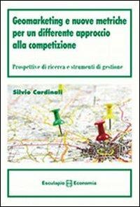 Geomarketing e nuove metriche per un differente approccio alla competizione. Prospettive di ricerca e strumenti di gestione - Silvio Cardinali - Libro Esculapio 2010 | Libraccio.it