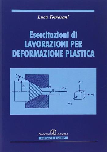 Esercitazioni di lavorazioni per deformazione plastica - Luca Tomesani - Libro Esculapio 1996 | Libraccio.it