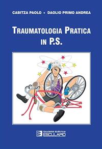 Traumatologia pratica in P.S. - Paolo Cabitza, Primo A. Daolio - Libro Esculapio 2011 | Libraccio.it