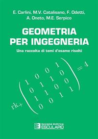 Geometria per ingegneria. Una raccolta di temi d'esame risolti - Enrico Carlini, M. Virginia Catalisano, Francesco Odetti - Libro Esculapio 2011 | Libraccio.it