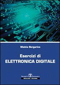 Esercizi di elettronica digitale - Mattia Borgarino - Libro Esculapio 2012 | Libraccio.it