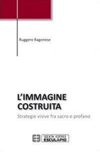 L'immagine costruita. Strategie visive fra sacro e profano - Ruggero Ragonese - Libro Esculapio 2012 | Libraccio.it