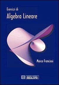 Esercizi di algebra lineare - Marco Franciosi - Libro Esculapio 2012 | Libraccio.it