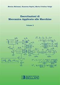 Esercitazioni di meccanica applicata alle macchine. Vol. 2 - Monica Malvezzi, Susanna Papini, Maria Cristina Valigi - Libro Esculapio 2012 | Libraccio.it