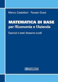 Matematica di base per l'economia e l'azienda. Esercizi e temi d'esame svolti - Marco Castellani, Fausto Gozzi - Libro Esculapio 2001 | Libraccio.it