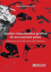 Analisi cinetostatica grafica di meccanismi piani. Applicazioni per la meccanica delle macchine - Alessandro Zanarini - Libro Esculapio 2012 | Libraccio.it