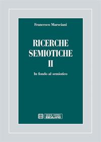 Ricerche semiotiche. Vol. 2: In fondo al semiotico - Francesco Marsciani - Libro Esculapio 2012 | Libraccio.it