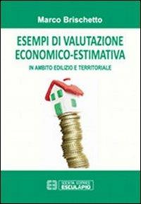 Esempi di valutazione economico-estimativa in ambito edilizio e territoriale - Marco Brischetto - Libro Esculapio 2012 | Libraccio.it