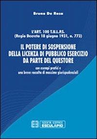 Il potere di sospensione della licenza di pubblico esercizio da parte del questore. Con esempi pratici e una breve raccolta di massime giurisprudenziali - Bruno De Rosa - Libro Esculapio 2012 | Libraccio.it