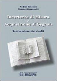 Incertezza di misura e acquisizione di segnali. Teoria ed esercizi risolti - Andrea Zanobini, Simone Giovannetti - Libro Esculapio 2013 | Libraccio.it