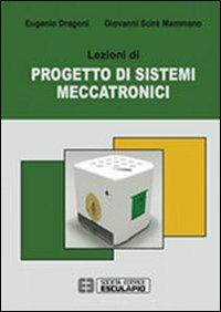 Lezioni di progetto di sistemi meccatronici - Eugenio Dragoni, Giovanni Scirè Mammano - Libro Esculapio 2013 | Libraccio.it
