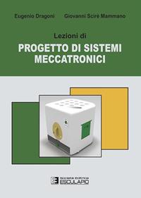 Lezioni di progetto di sistemi meccatronici - Eugenio Dragoni, Giovanni Scirè Mammano - Libro Esculapio 2013 | Libraccio.it