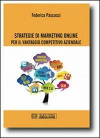 Strategie di marketing online per il vantaggio competitivo aziendale - Federica Pascucci - Libro Esculapio 2013 | Libraccio.it
