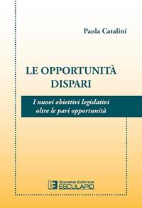Le opportunità dispari. I nuovi obiettivi legislativi oltre le pari opportunità - Paola Catalini - Libro Esculapio 2013 | Libraccio.it