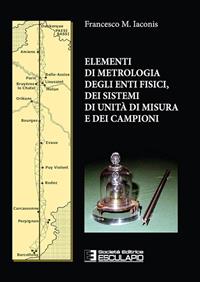 Elementi di metrologia degli enti fisici dei sistemi di unità di misura e dei campioni - Francesco M. Iaconis - Libro Esculapio 2013 | Libraccio.it