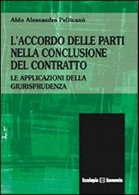 L' accordo delle parti nella conclusione del contratto. Le applicazioni della giurisprudenza. Vol. 1 - Aldo A. Pellicanò - Libro Esculapio 2013 | Libraccio.it