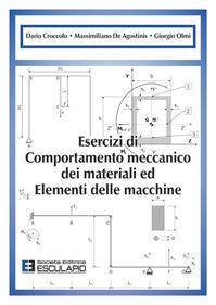 Esercizi di comportamento meccanico dei materiali ed elementi di macchine - Dario Croccolo, Massimiliano De Agostinis, Giorgio Olmi - Libro Esculapio 2013 | Libraccio.it