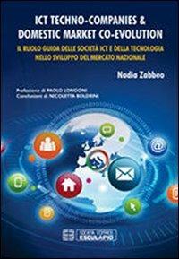 ICT Techno-Companies & domestic market co-evolution. Il ruolo guida delle società ICT e della tecnologia nello sviluppo del mercato nazionale - Nadia Zabbeo - Libro Esculapio 2013 | Libraccio.it