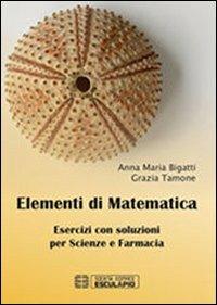 Elementi di matematica. Esercizi con soluzioni per scienze e farmacia - Anna Maria Bigatti, Grazia Tamone - Libro Esculapio 2013 | Libraccio.it
