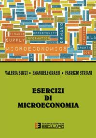Esercizi di microeconomia - Valeria Bucci, Emanuele Grassi, Fabrizio Striani - Libro Esculapio 2014 | Libraccio.it