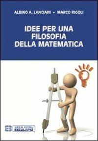 Idee per una filosofia della matematica - Albino Lanciani, Marco Rigoli - Libro Esculapio 2014 | Libraccio.it