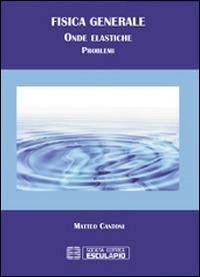 Fisica generale. Problemi di onde elastiche - Matteo Cantoni - Libro Esculapio 2014 | Libraccio.it