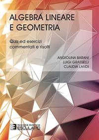 Algebra lineare geometria. Quiz ed esercizi commentati e risolti - Luigi Grasselli, Claudia Landi, Angiolina Barani - Libro Esculapio 2014 | Libraccio.it