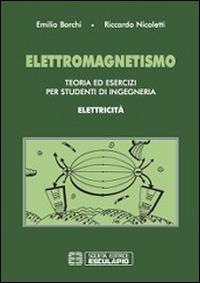 Elettromagnetismo. Teoria ed esercizi per studenti di ingegneria. Elettricità - Emilio Borchi, Riccardo Nicoletti - Libro Esculapio 2014 | Libraccio.it