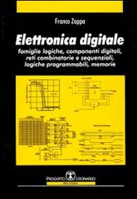 Elettronica digitale. Famiglie logiche, componenti digitali, reti combinatorie e sequenziali, logiche programmabili, memorie - Franco Zappa - Libro Esculapio 2001 | Libraccio.it