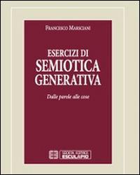Esercizi di semiotica generativa. Dalle parole alle cose - Francesco Marsciani - Libro Esculapio 1999, Teoria della cultura | Libraccio.it