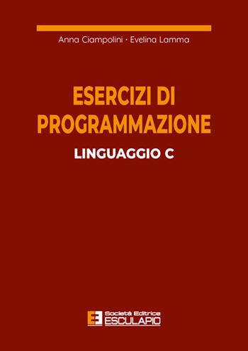 Esercizi di programmazione linguaggio C - Anna Ciampolini, Evelina Lamma - Libro Esculapio 1999 | Libraccio.it