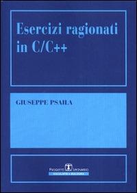 Esercizi ragionati in C/C++ - Giuseppe Psaila - Libro Esculapio 2001 | Libraccio.it