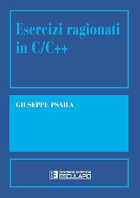 Esercizi ragionati in C/C++ - Giuseppe Psaila - Libro Esculapio 2001 | Libraccio.it