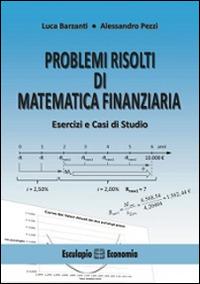 Problemi risolti di matematica finanziaria. Esercizi e casi di studio - Luca Barzanti, Alessandro Pezzi - Libro Esculapio 2014 | Libraccio.it